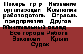 Пекарь– гр/р › Название организации ­ Компания-работодатель › Отрасль предприятия ­ Другое › Минимальный оклад ­ 1 - Все города Работа » Вакансии   . Крым,Судак